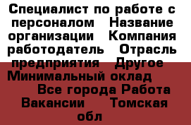 Специалист по работе с персоналом › Название организации ­ Компания-работодатель › Отрасль предприятия ­ Другое › Минимальный оклад ­ 18 000 - Все города Работа » Вакансии   . Томская обл.